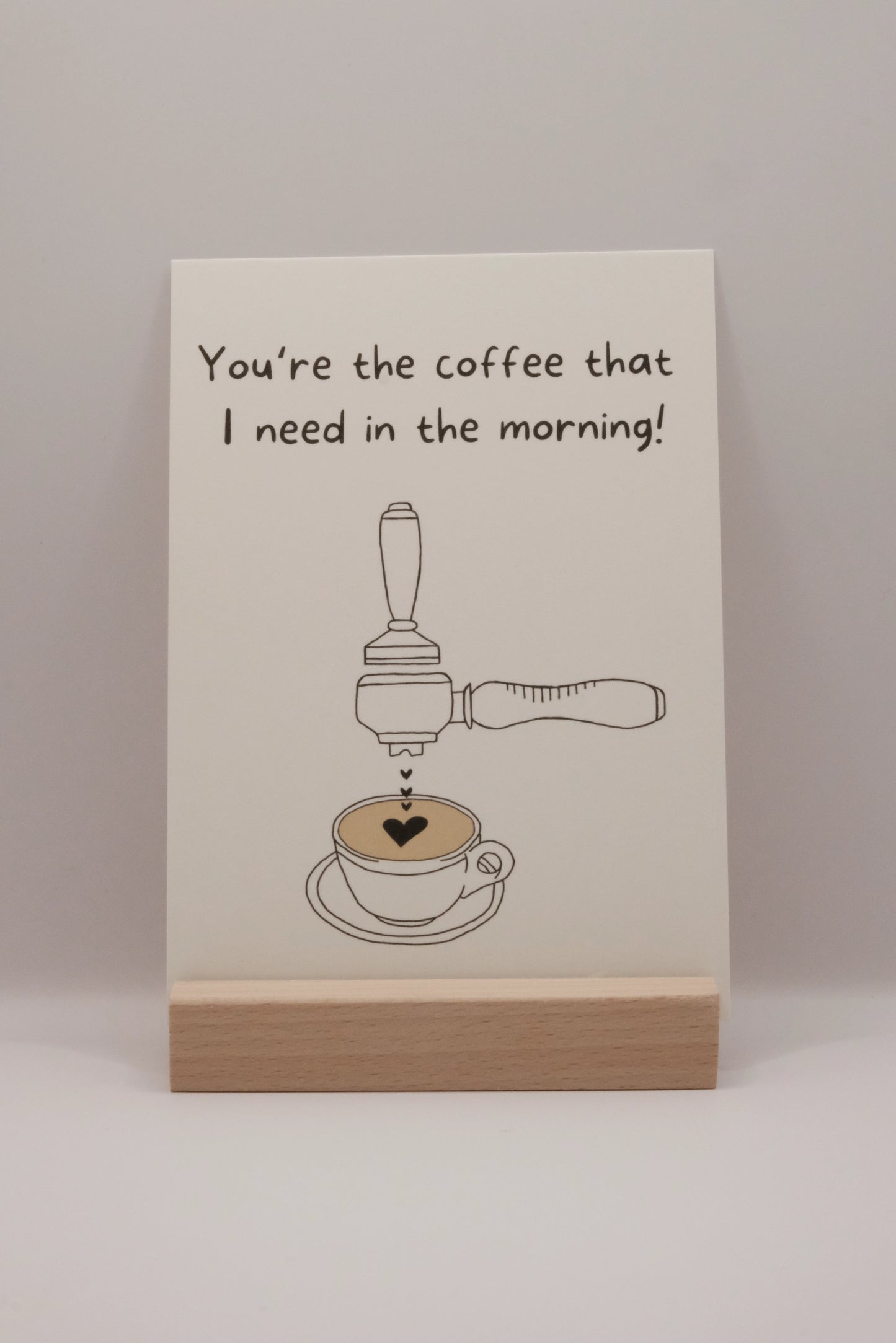You're the coffee that I need in the morning